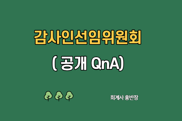 [감사인선임위원회] 금감원 질의회신_공개 Q&A 2021년 1월 개정 내용 포함 (부산회계사홍반장)