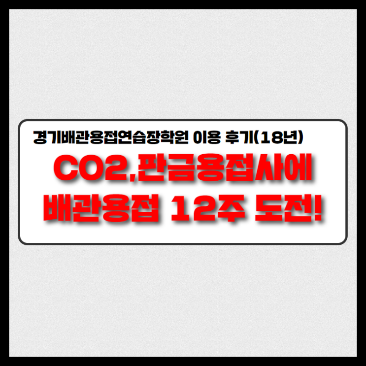 CO2,판금용접사에 배관용접 12주 도전! 경기배관 용접학원 수강 후기