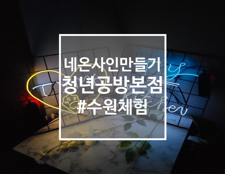  [수원체험] 커플데이트추천! 네온사인만들기, 청년공방