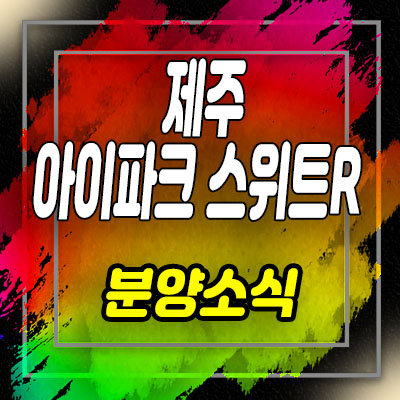  제주 영어교육도시 아이파크 스위트R 오피스텔 홍보관 및 분양가, 실거주 투자 상품 안내