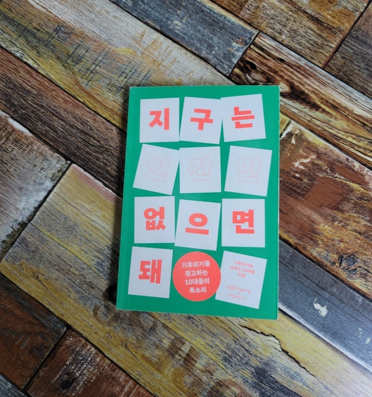  [독서] 지구는 인간만 없으면 돼 - 저자 기후위기와 싸우는 10대들 (기후위기를 경고하는 10대들의 목소리) 프로젝트P 2021.04.23 환경 보호 책, 청소년 기후행동