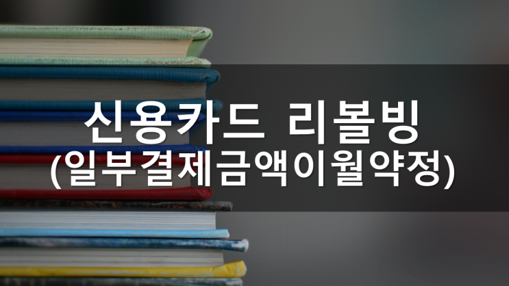 신용카드 리볼빙(일부결제금액이월약정), 속지마세요