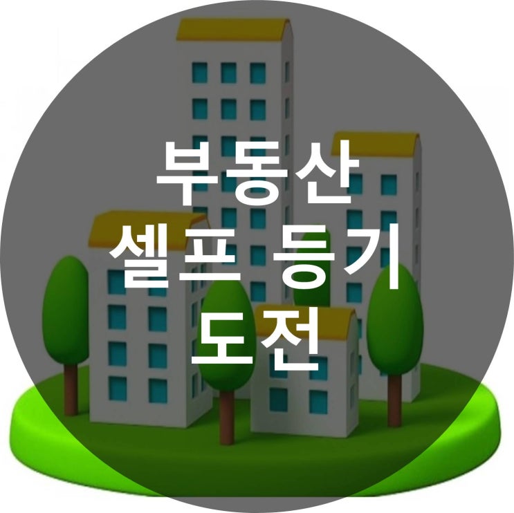 부동산 셀프 등기하는 방법 알아보자