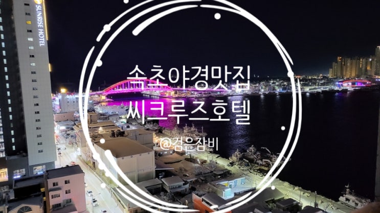  속초 씨크루즈호텔에서 보낸 크리스마스패키지 속초 호캉스!!!  속초호텔 조식은 씨크루즈호텔 조식 뷔페!(feat. 속초 야경 설악대교+청초호)