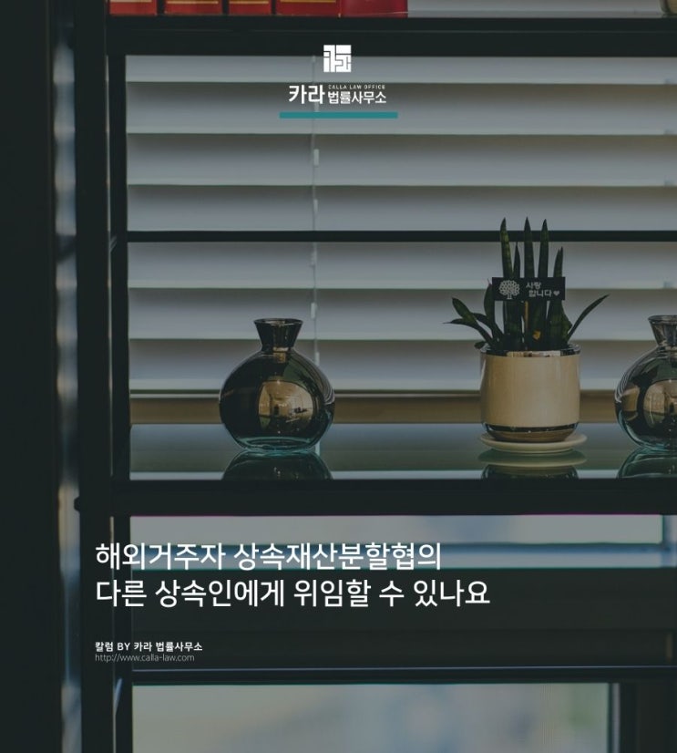  해외거주자 상속재산분할협의 다른 상속인에게 위임할 수 있나요