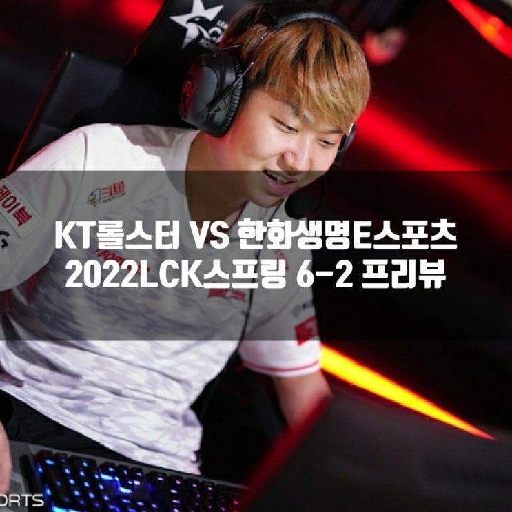 kt 롤스터 : 한화생명e스포츠, 2022LCK 6-2 프리뷰 kt 롤스터 : 한화생명e스포츠, 2022LCK 6-2 프리뷰