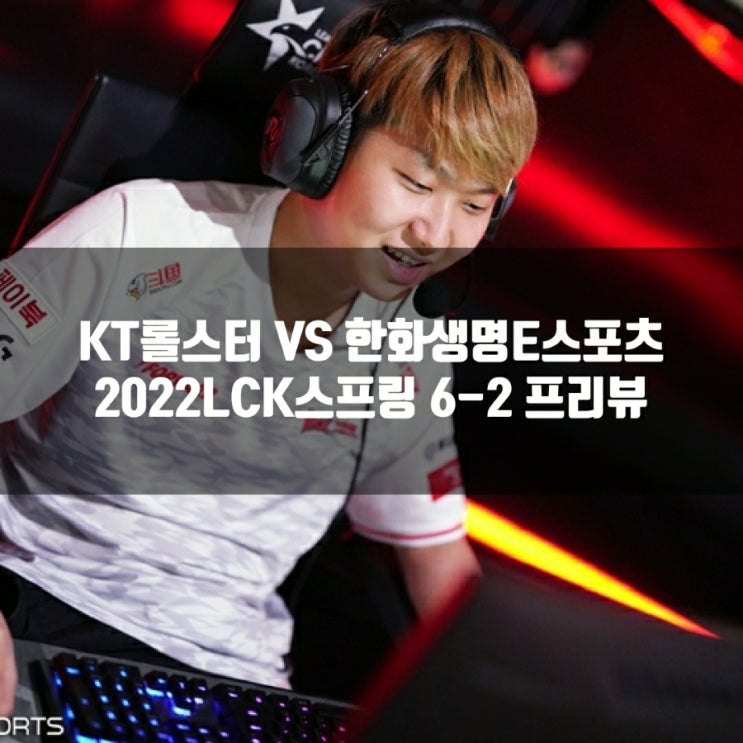 kt 롤스터 : 한화생명e스포츠, 2022LCK 6-2 프리뷰