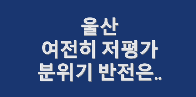  울산 여전히 저평가인데, 분위기 반전은 언제
