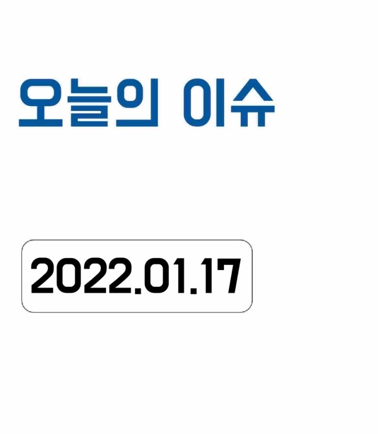  [오늘의 이슈] 2022년 1월 17일 오늘의 이슈