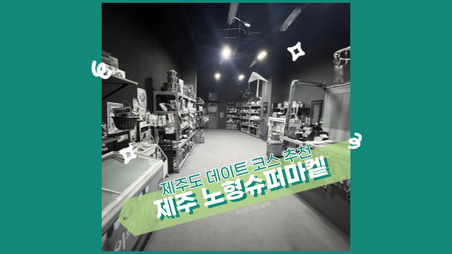  제주도 노형슈퍼마켙, 실내 관광지 가볼만한 곳 연인, 친구와 함께 비오는 날 추천.