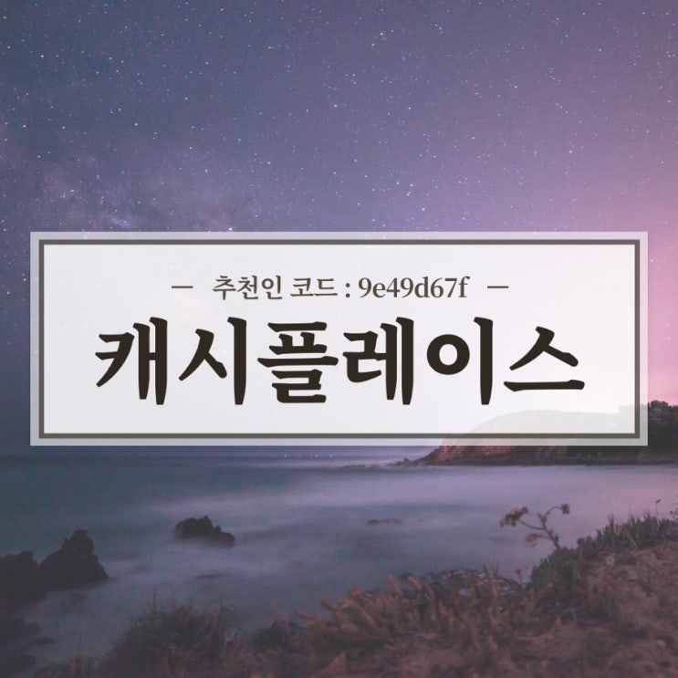  돈버는 어플 캐시플레이스 리뷰 / 추천인 코드 9e49d67f