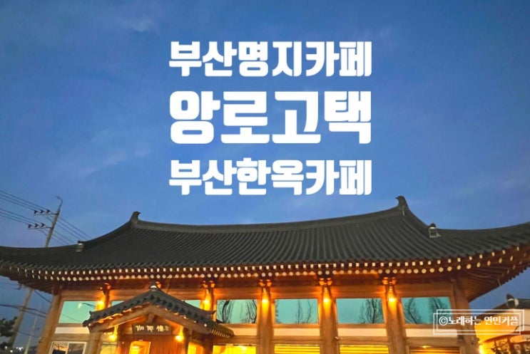  부산한옥카페 앙로고택 - 단점, 솔직후기