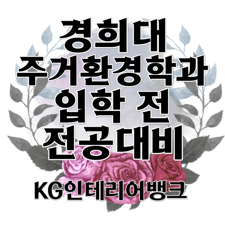 경희대 주거환경학과 입학 전 신입생 전공대비 필요한 이유! 경희대 주거환경학과 입학 전 신입생 전공대비 필요한 이유!