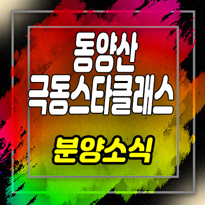  동양산 극동스타클래스 민간임대아파트 분양가 및 모델하우스 위치 안내
