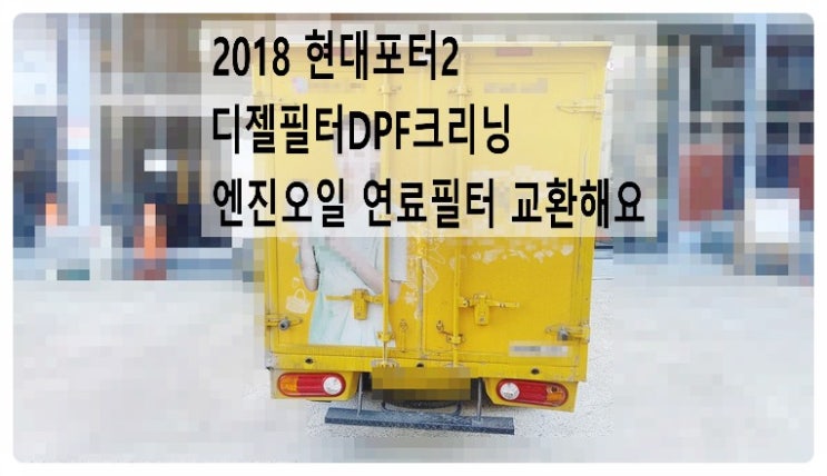 2018 현대포터2 디젤필터DPF크리닝 엔진오일 연료필터 교환해요. 부천벤츠BMW수입차정비합성엔진오일소모품교환전문점 부영수퍼카