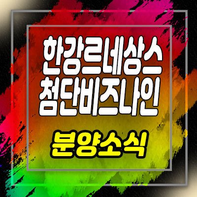  한강르네상스 첨단비즈나인 김포 지식산업센터,상가 분양가 및 모델하우스 위치 안내