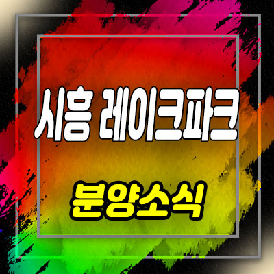  시흥 레이크파크 오피스텔 은계지구 아파텔 분양가 및 모델하우스 위치 안내