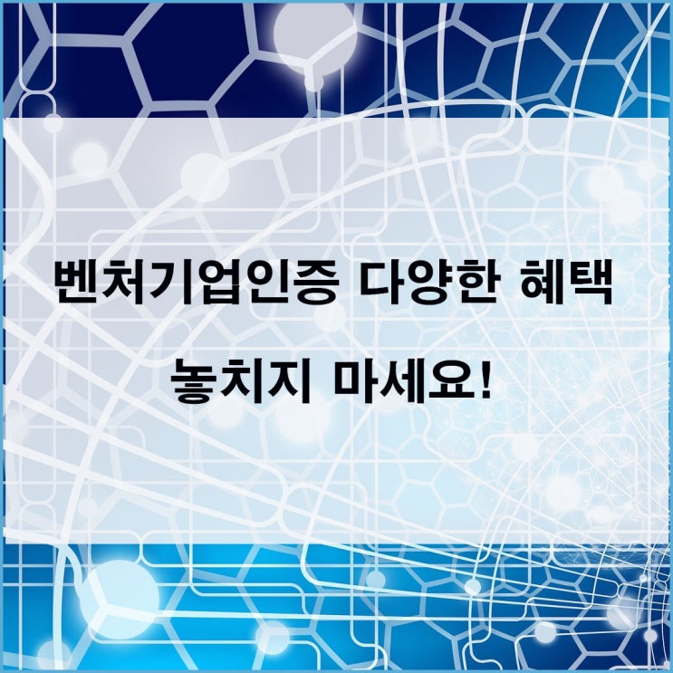  벤처기업인증 제도 지원혜택 놓치지 마세요