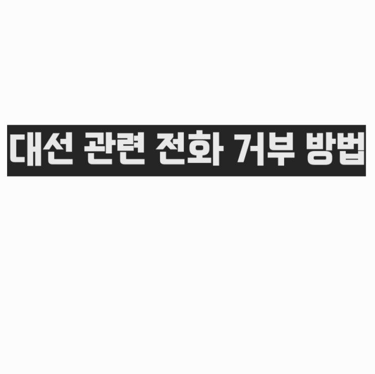  (꿀팁) 대선 관련 전화 거부 방법 (각 통신사별 정리)