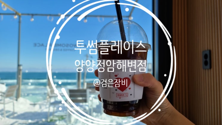  양양 카페 투썸플레이스 양양정암해변점!! 요새 투썸 왜이러지? 뷰 좋은 곳에는 투썸이...