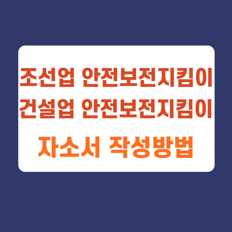 안전보전지킴이 조선업 건설업 사업참여 신청서 작성방법 (자소서 항목) 첨삭까지 안전보전지킴이 조선업 건설업 사업참여 신청서 작성방법 (자소서 항목) 첨삭까지