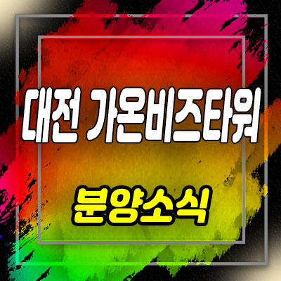  대전 가온비즈타워 지식산업센터 대화동 지식산업센터,상가 분양가 및 홍보관 안내