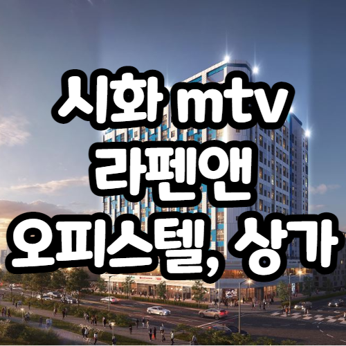 오션뷰 가능한 시화MTV 라펜앤 복층오피스텔, 상가 분양정보
