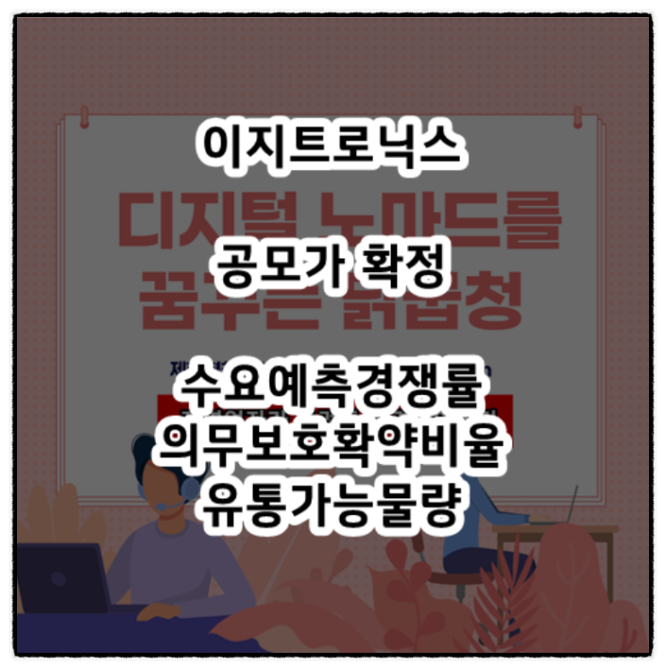 이지트로닉스 공모가 22,000원 확정 - 수요예측경쟁률, 의무보유확약비율, 유통가능물량 체크해보자