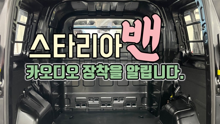  스타리아밴 카오디오 장착을 알립니다!~ 화물차? 오디오 해야할까요? 고단한 일상이 영화가 됩니다.
