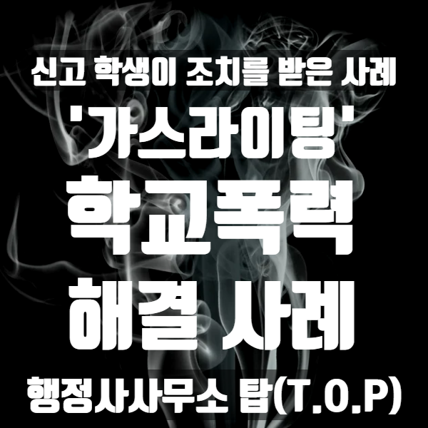  [학교폭력] 따돌림 신고? 오히려 신고 학생에게 조치가 내려진 사례 / 가스라이팅도 학교폭력! / 보호자확인서 작성, 의견서 작성 전문 [행정사사무소 탑(T.O.P)]