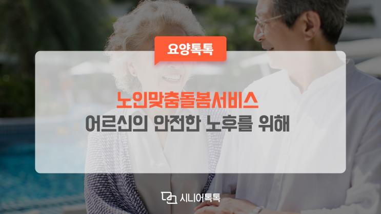  노인맞춤돌봄서비스, 취약한 환경에 놓인 어르신 돌봐드려요~