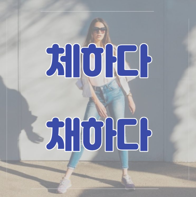 체하다 채하다, 하나만 알자!