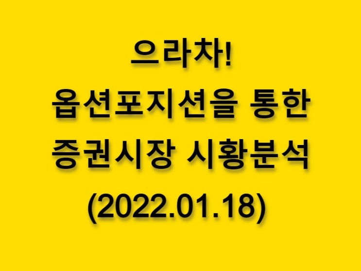  (2022.01.18)으라차! 옵션 포지션을 통한 증권시장 황분석-코스피 시장