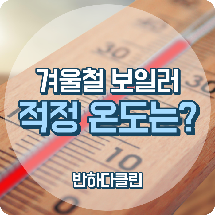  겨울철 보일러 적정온도는? 겨울보일러 온도 맞추기 (반하다클린)