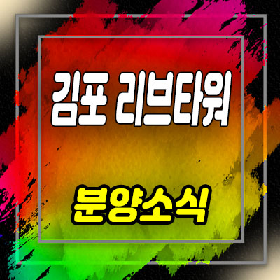  김포 리브타워 라이브오피스(사무실) 구래동 섹션오피스 분양가 및 모델하우스 위치 안내