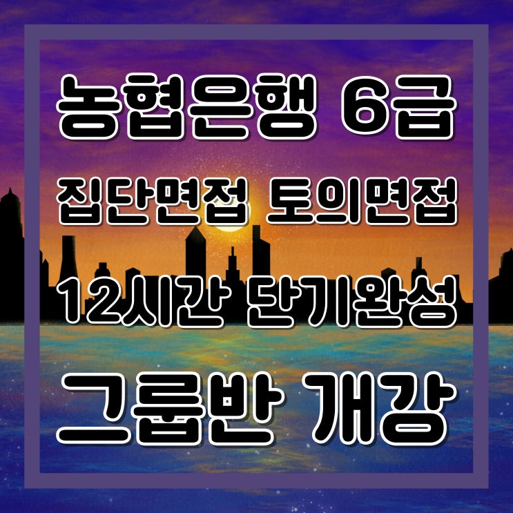 NH농협은행 면접학원 :: 6급 집단면접, 토론면접 12시간 단기간 완성 그룹반!