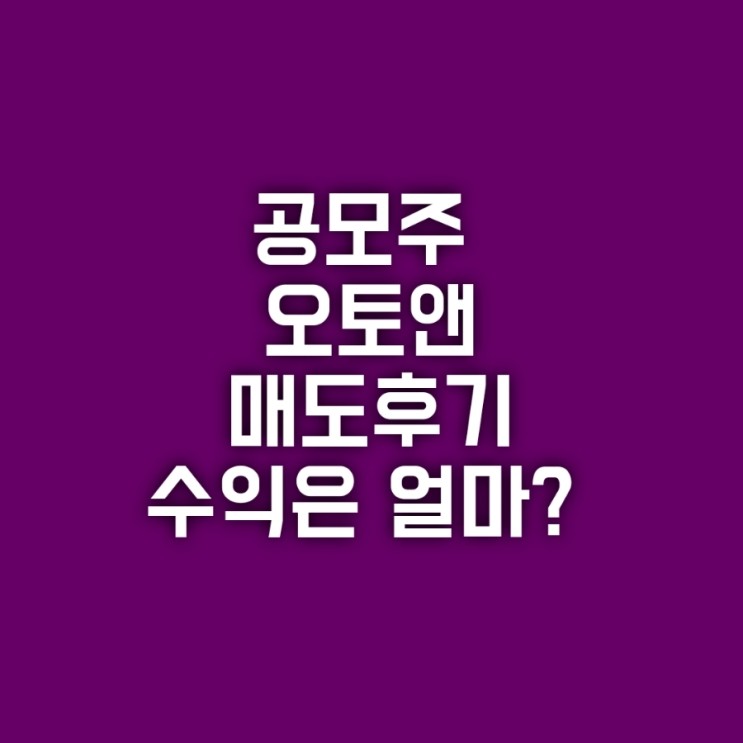 오토앤 공모주 상장일 매도후기 결과공개