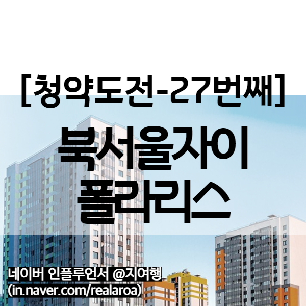  북서울자이 폴라리스 분양가 평면도 대출 등 청약정보 (27번째 청약)