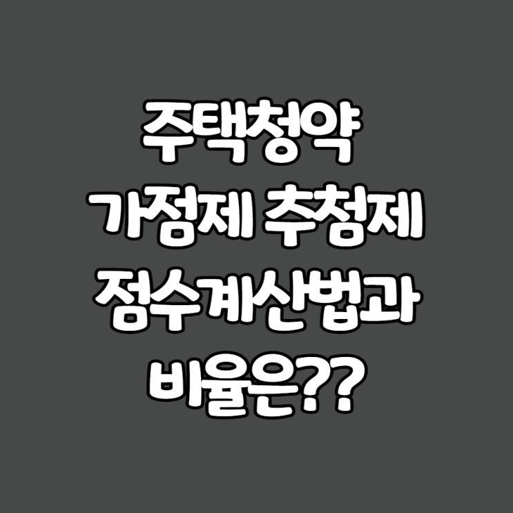  청약 가점제 추첨제, 점수계산법과 비율은??