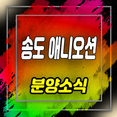  송도국제도시 애니오션 오피스,사무실 상가 분양가 및 연수구 지식산업센터 분양 안내