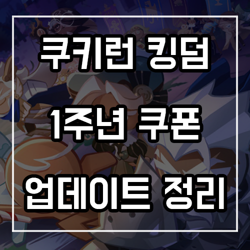 쿠키런 킹덤 쿠폰 및 1주년 업데이트 총정리 쿠키런 킹덤 쿠폰 및 1주년 업데이트 총정리
