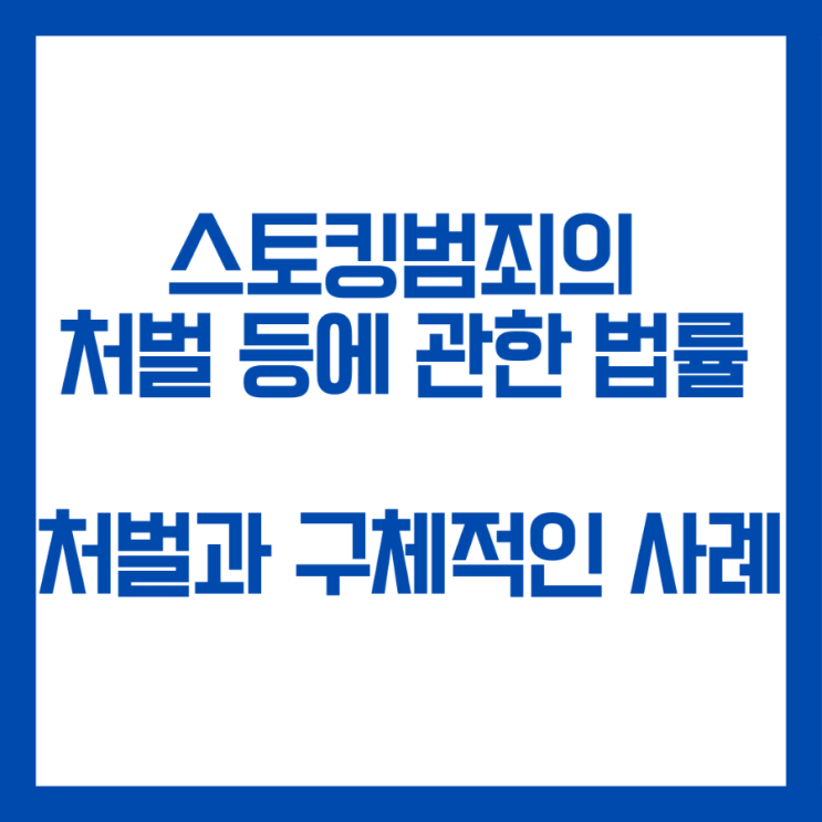  스토킹범죄의처벌등에관한법률위반 처벌과 특징 구체적인 사례들 알아봅시다