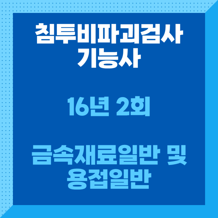 침투비파괴검사기능사 필기 16년2회 금속재료일반 및 용접일반 침투비파괴검사기능사 필기 16년2회 금속재료일반 및 용접일반