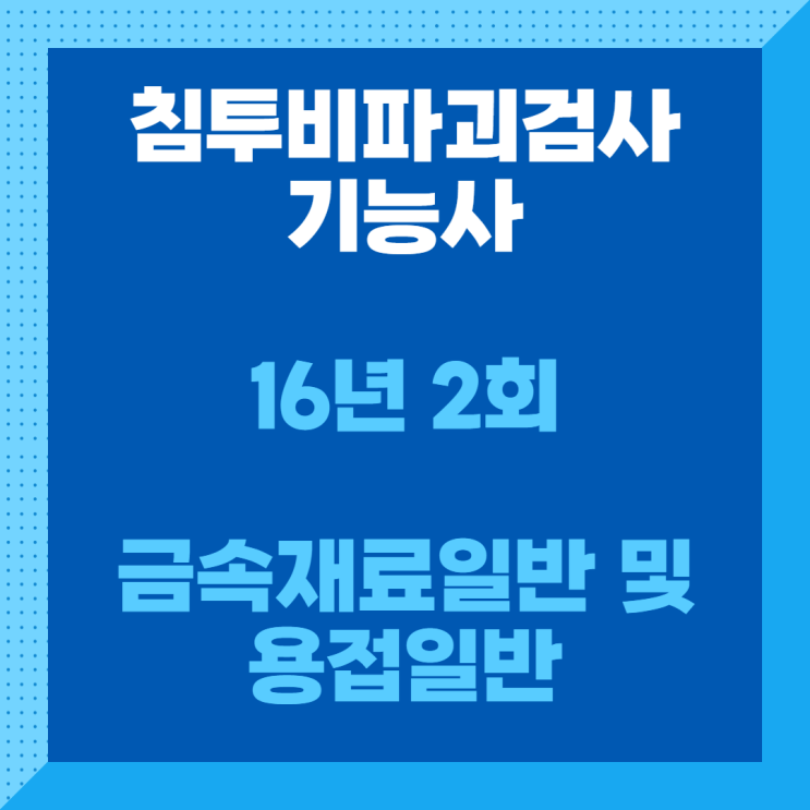 침투비파괴검사기능사 필기 16년2회 금속재료일반 및 용접일반