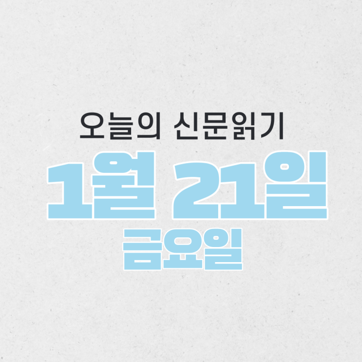  [오늘의 신문 읽기] 1월 21일