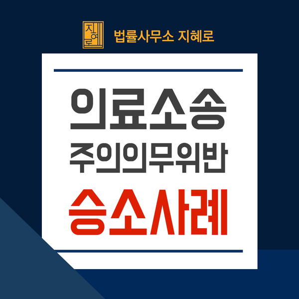  창원의료사고소송변호사 병원 의사의 주의의무위반에 대한 손해배상청구 승소사례(경남/진주/양산/부산)