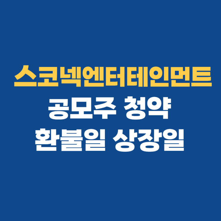 스코넥엔터테인먼트 공모주 청약 상장일 환불일 스코넥엔터테인먼트 공모주 청약 상장일 환불일