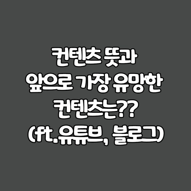  컨텐츠 뜻과 앞으로 가장 유망한 콘텐츠는??(ft.유튜브, 블로그)