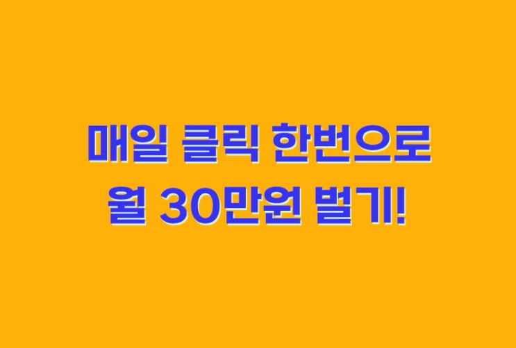 매일 클릭 한 번으로 월 30만원 벌기!