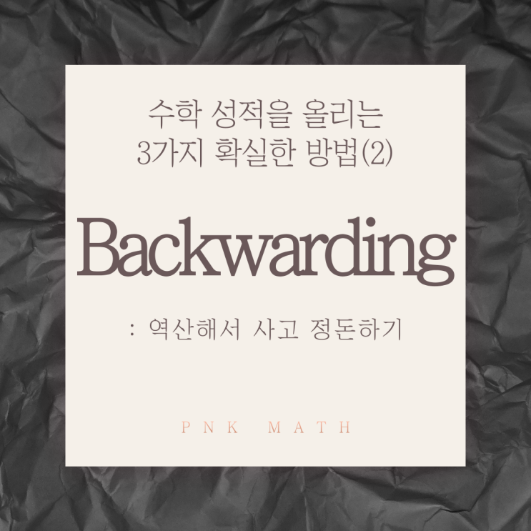 Backwarding : 역산해서 사고 정돈하기 - 수학 성적을 올리는 3가지 확실한 방법(2)